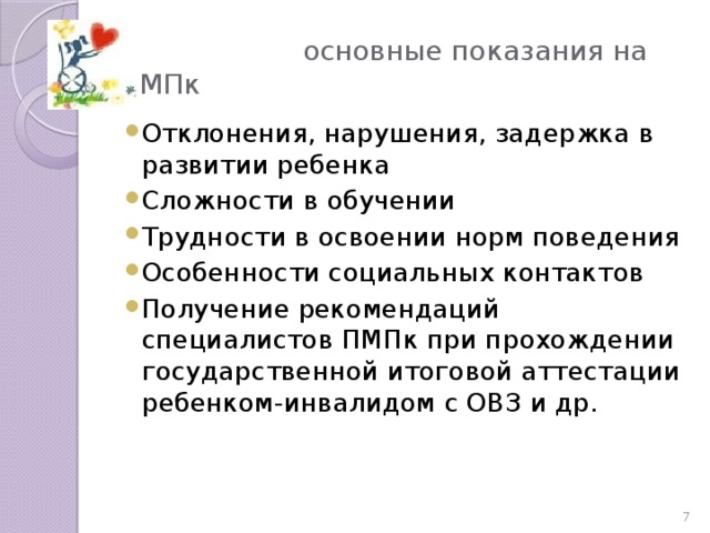 основные показания на ПМПк Отклонения, нарушения, задержка в развитии ребенка Сложности в обучении Трудности в освоении норм поведения Особенности социальных контактов Получение рекомендаций специалистов ПМПк при прохождении государственной итоговой аттестации ребенком-инвалидом с ОВЗ и др.