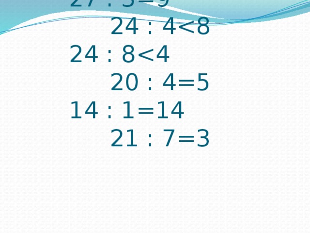 27 : 3=9 24 : 4<8  24 : 8<4 20 : 4=5  14 : 1=14 21 : 7=3