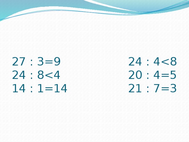 27 : 3=9 24 : 4<8  24 : 8<4 20 : 4=5  14 : 1=14 21 : 7=3