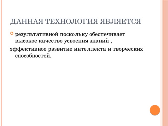 Данная технология является результативной поскольку обеспечивает высокое качество усвоения знаний , эффективное развитие интеллекта и творческих способностей.