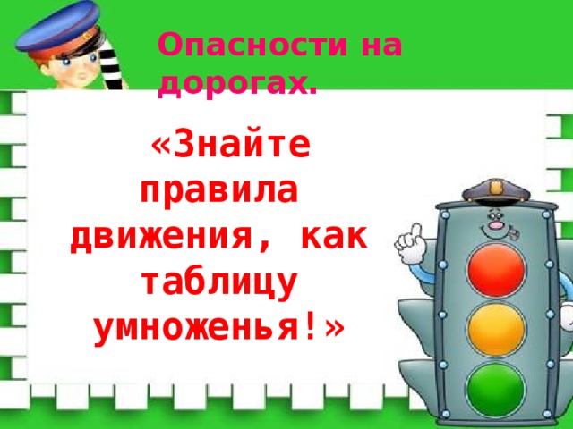 Опасности на дорогах.  «Знайте правила движения, как таблицу умноженья!»