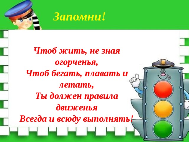 Запомни! Чтоб жить, не зная огорченья, Чтоб бегать, плавать и летать, Ты должен правила движенья Всегда и всюду выполнять!