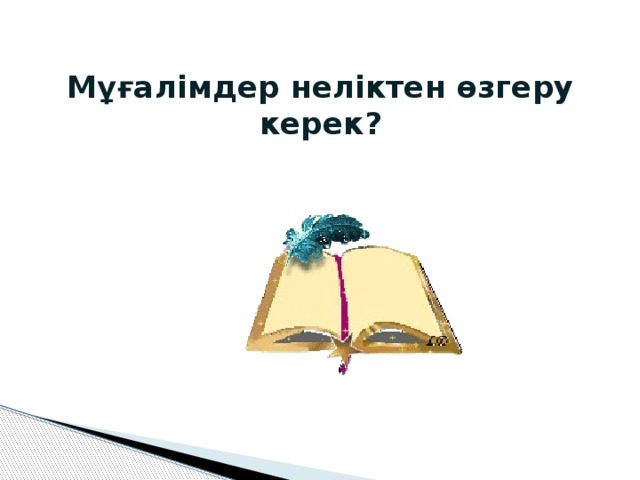 Мұғалімдер неліктен өзгеру керек?