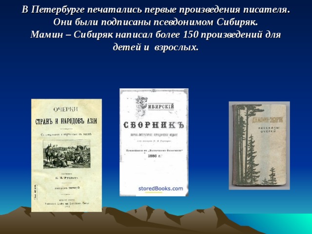 В Петербурге печатались первые произведения писателя.  Они были подписаны псевдонимом Сибиряк.  Мамин – Сибиряк написал более 150 произведений для детей и взрослых.