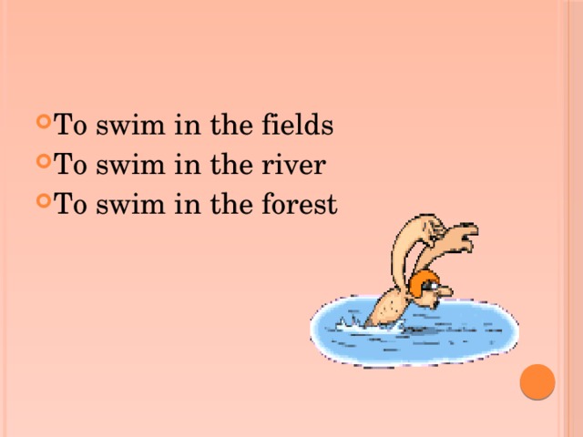 To swim in the fields To swim in the river To swim in the forest