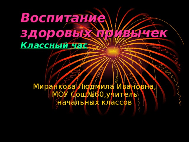 Воспитание здоровых привычек  Классный час   Миранкова Людмила Ивановна, МОУ Сош№ 60 ,учитель начальных классов