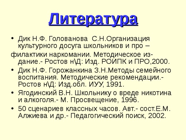 Литература Дик Н.Ф. Голованова С.Н.Организация культурного досуга школьников и про – филактики наркомании. Методическое из-дание.- Ростов н\Д : Изд. РОИПК и ПРО,2000.