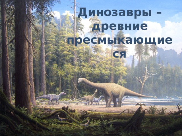 Динозавры – древние пресмыкающиеся