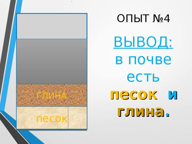 ОПЫТ №4 ВЫВОД: в почве есть песок и глина . ГЛИНА песок