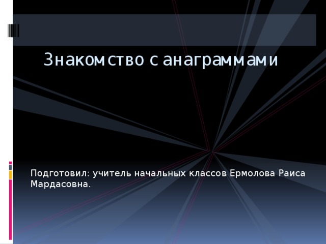 Знакомство с анаграммами Подготовил: учитель начальных классов Ермолова Раиса Мардасовна.