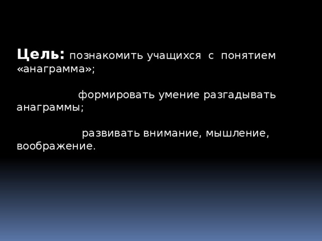 Цель:  познакомить учащихся с понятием «анаграмма»;  формировать умение разгадывать анаграммы;  развивать внимание, мышление, воображение. Цель