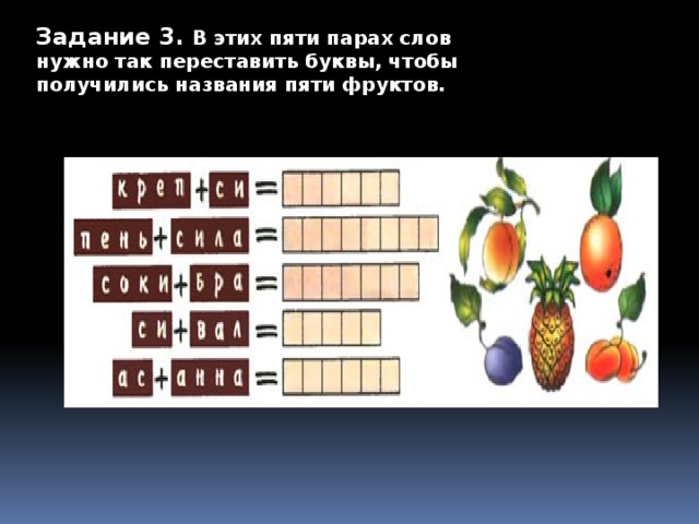 Задание 3.  В этих пяти парах слов нужно так переставить буквы, чтобы получились названия пяти фруктов. Задание 3. В этих пяти парах слов нужно так переставить буквы, чтобы получились названия пяти фруктов.