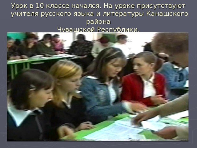 Урок в 10 классе начался. На уроке присутствуют  учителя русского языка и литературы Канашского района  Чувашской Республики.