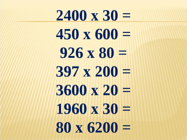 2400 х 30 = 450 х 600 = 926 х 80 = 397 х 200 = 3600 х 20 = 1960 х 30 = 80 х 6200 =