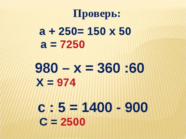Проверь:  а + 250= 150 х 50 а = 7250 980 – х = 360 :60 Х = 974 с : 5 = 1400 - 900 С = 2500