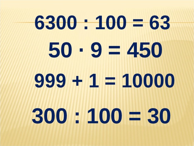 6300 : 100 = 63 50 ∙ 9 = 450 999 + 1 = 10000 300 : 100 = 30
