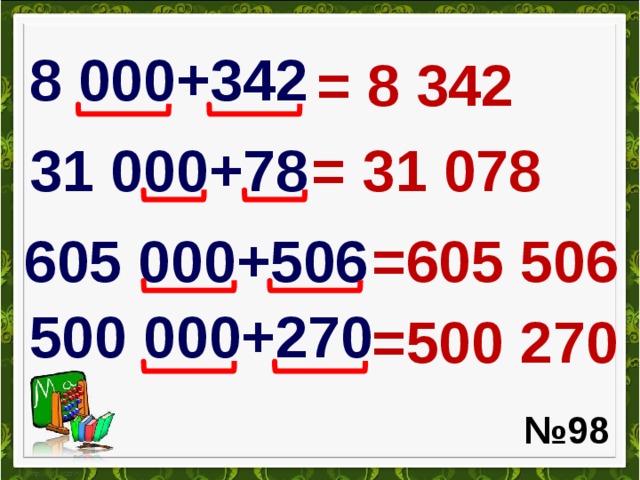 8 000+342 = 8 342 31 000+78 = 31 078 605 000+506 =605 506 500 000+270 =500 270 № 98