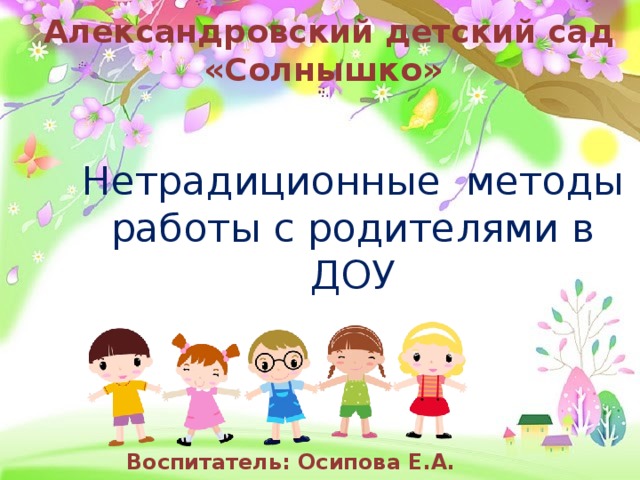 Александровский детский сад «Солнышко» Нетрадиционные методы работы с родителями в ДОУ Воспитатель: Осипова Е.А.