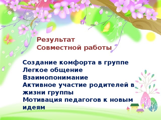 Результат Совместной работы Создание комфорта в группе Легкое общение Взаимопонимание Активное участие родителей в жизни группы Мотивация педагогов к новым идеям