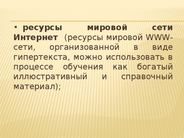 •  ресурсы мировой сети Интернет (ресурсы мировой WWW-сети, организованной в виде гипертекста, можно использовать в процессе обучения как богатый иллюстративный и справочный материал);