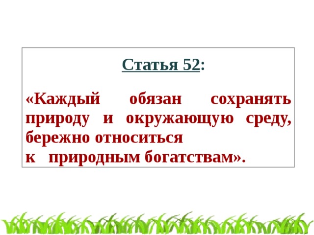 Статья 52 :  «Каждый обязан сохранять природу и окружающую среду, бережно относиться к природным богатствам».