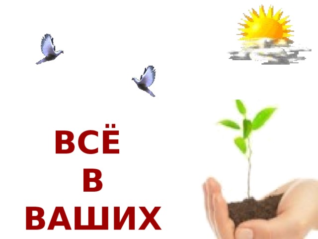 ВСЁ В ВАШИХ РУКАХ !. .