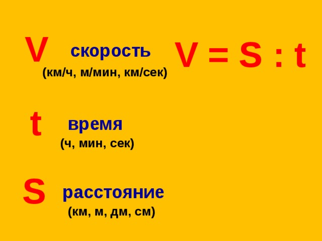 V V = S : t скорость (км / ч, м / мин, км / сек) t время (ч, мин, сек) S расстояние (км, м, дм, см)