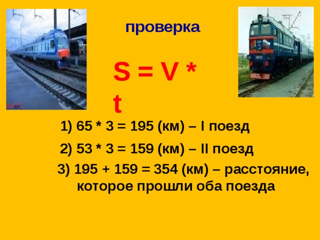 проверка   S = V * t 1) 65 * 3 = 195 (км) – I поезд 2) 53 * 3 = 159 (км) – II поезд 3) 195 + 159 = 354 (км) – расстояние,  которое прошли оба поезда