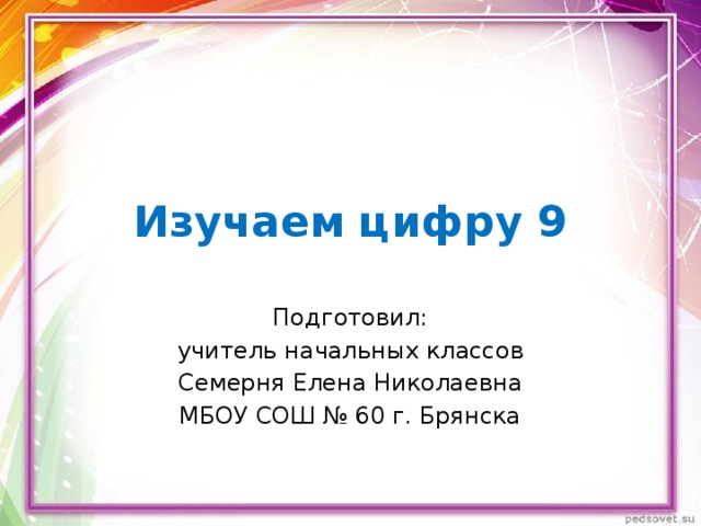 Изучаем цифру 9 Подготовил:  учитель начальных классов Семерня Елена Николаевна МБОУ СОШ № 60 г. Брянска