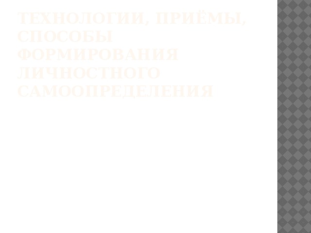 Технологии, приёмы, способы формирования личностного  самоопределения