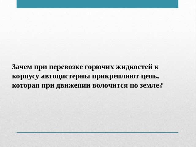 3ачем при перевозке горючих жидкостей к корпусу автоцистерны прикрепляют цепь, которая при движении волочится по земле?