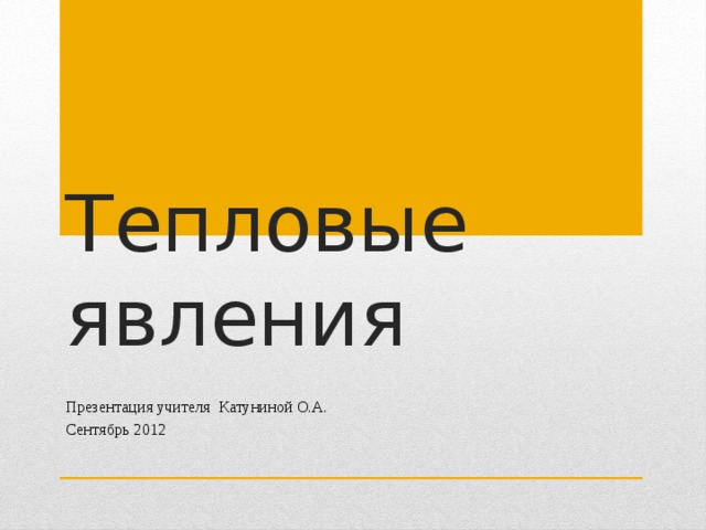 Тепловые явления Презентация учителя Катуниной О.А. Сентябрь 2012