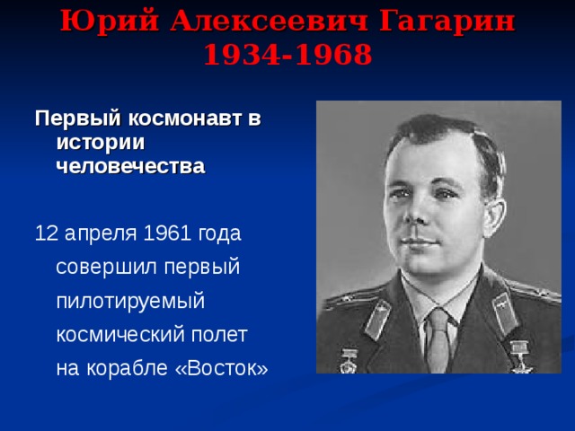 Юрий Алексеевич Гагарин  1934-1968   Первый космонавт в истории человечества  12 апреля 1961 года совершил первый пилотируемый космический полет на корабле «Восток»