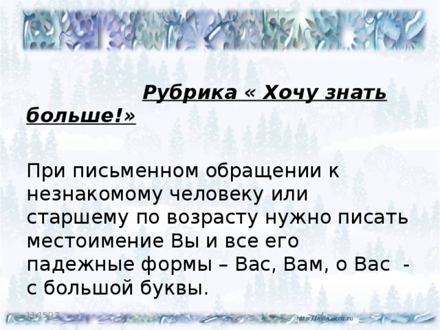 Рубрика « Хочу знать больше!» При письменном обращении к незнакомому человеку или старшему по возрасту нужно писать местоимение Вы и все его падежные формы – Вас, Вам, о Вас - с большой буквы. 11/15/17