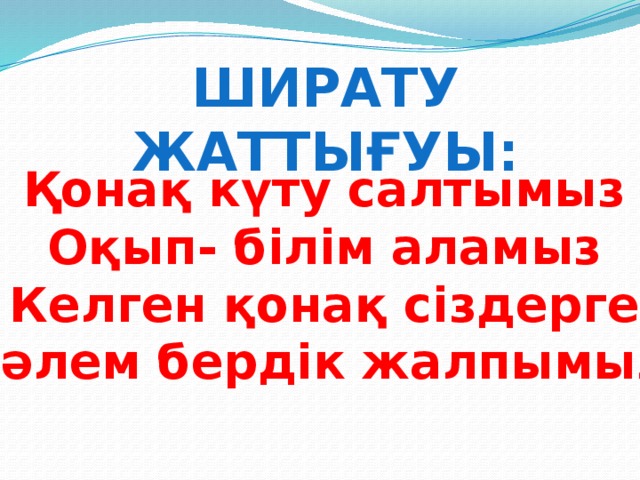 Ширату жаттығуы: Қонақ күту салтымыз  Оқып- білім аламыз  Келген қонақ сіздерге  Сәлем бердік жалпымыз.