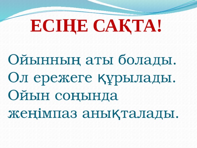 Ойынның аты болады. Ол ережеге құрылады. Ойын соңында жеңімпаз анықталады.    Есіңе сақта!