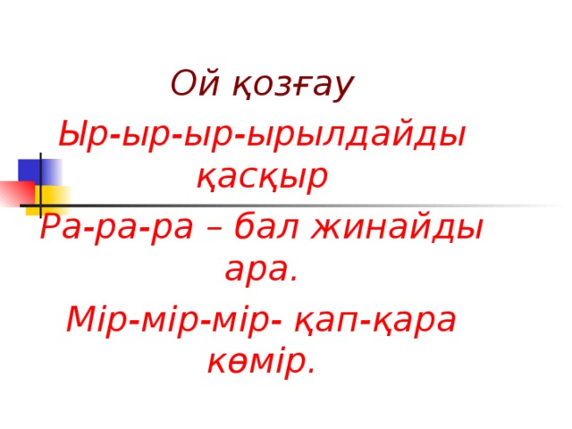 Ой қозғау Ыр-ыр-ыр-ырылдайды қасқыр Ра-ра-ра – бал жинайды ара. Мір-мір-мір- қап-қара көмір.