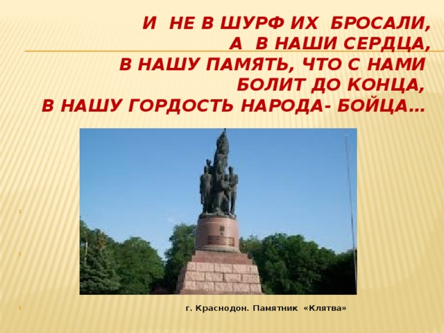 И НЕ В ШУРФ ИХ БРОСАЛИ,  А В НАШИ СЕРДЦА,  В НАШУ ПАМЯТЬ, ЧТО С НАМИ  БОЛИТ ДО КОНЦА,  В НАШУ ГОРДОСТЬ НАРОДА- БОЙЦА…