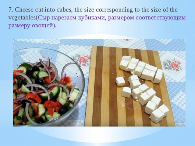 7. Cheese cut into cubes, the size corresponding to the size of the vegetables (Сыр нарезаем кубиками, размером соответствующим размеру овощей).