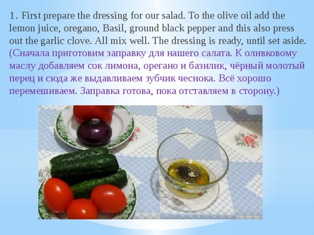 1. First prepare the dressing for our salad. To the olive oil add the lemon juice, oregano, Basil, ground black pepper and this also press out the garlic clove. All mix well. The dressing is ready, until set aside. (Сначала приготовим заправку для нашего салата. К оливковому маслу добавляем сок лимона, орегано и базилик, чёрный молотый перец и сюда же выдавливаем зубчик чеснока. Всё хорошо перемешиваем. Заправка готова, пока отставляем в сторону.)