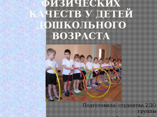 Развитие физических качеств у детей дошкольного возраста Подготовила: студентка 2ДО группы Агапова Ксения