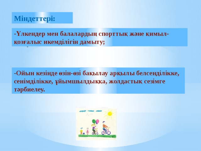 Міндеттері: -Үлкендер мен балалардың спорттық және қимыл-қозғалыс икемділігін дамыту; - -Ойын кезінде өзін-өзі бақылау арқылы белсенділікке, сенімділікке, ұйымшылдыққа, жолдастық сезімге тәрбиелеу.