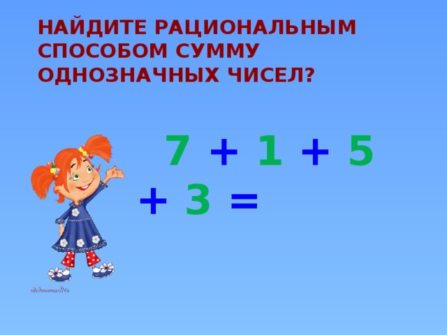Найдите рациональным способом сумму однозначных чисел?    7 + 1 + 5 + 3 =