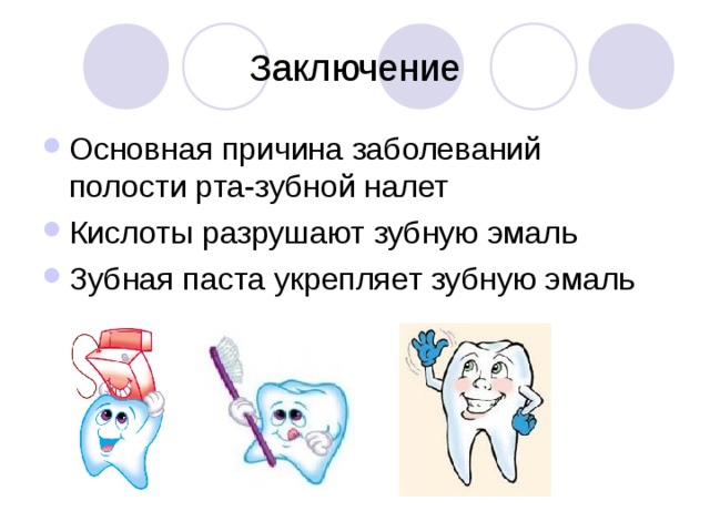 Заключение Основная причина заболеваний полости рта-зубной налет Кислоты разрушают зубную эмаль Зубная паста укрепляет зубную эмаль