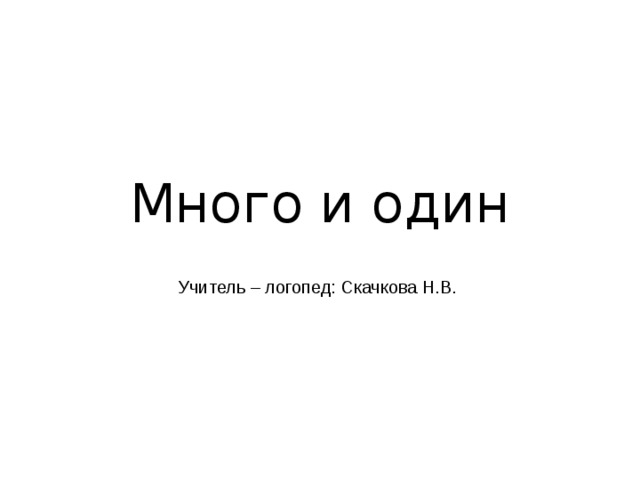 Много и один Учитель – логопед: Скачкова Н.В.