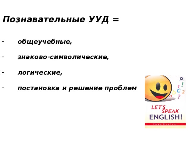 Познавательные УУД = общеучебные,  знаково-символические,  логические,  постановка и решение проблем