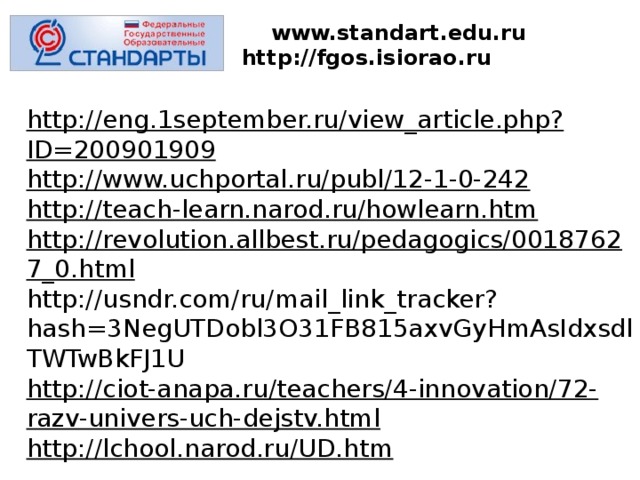 www.standart.edu.ru  http://fgos.isiorao.ru   http://eng.1september.ru/view_article.php?ID=200901909 http://www.uchportal.ru/publ/12-1-0-242 http://teach-learn.narod.ru/howlearn.htm http://revolution.allbest.ru/pedagogics/00187627_0.html http://usndr.com/ru/mail_link_tracker?hash=3NegUTDobl3O31FB815axvGyHmAsIdxsdlTWTwBkFJ1U http://ciot-anapa.ru/teachers/4-innovation/72-razv-univers-uch-dejstv.html http://lchool.narod.ru/UD.htm