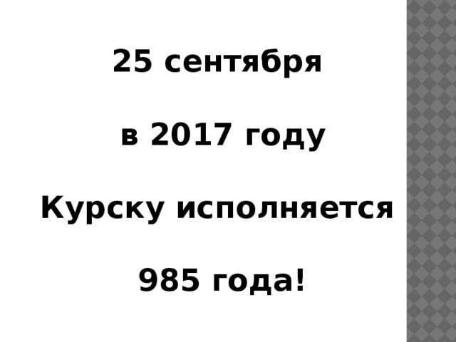 25 сентября  в 2017 году  Курску исполняется  985 года!
