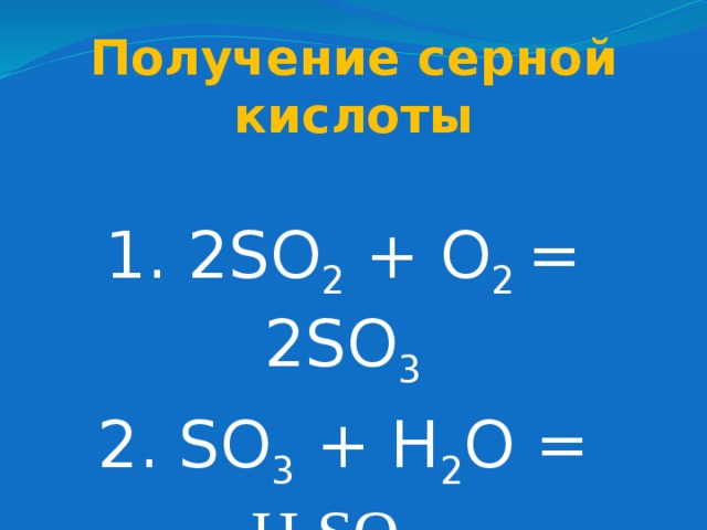 Получение серной кислоты 1. 2SO 2 + O 2 = 2SO 3 2. SO 3 + H 2 O = H 2 SO 4