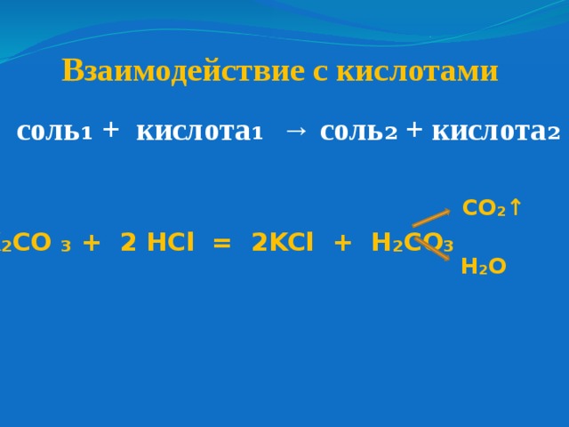 Взаимодействие с кислотами соль₁ + кислота₁ → соль₂ + кислота₂ CO ₂↑ K ₂ CO ₃ + 2 HCl = 2KCl + H ₂ CO ₃ H ₂ O